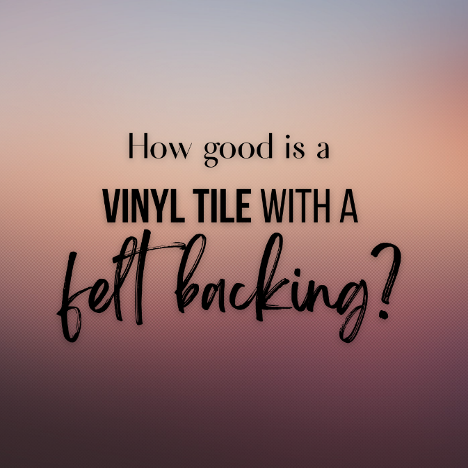 How good is a vinyl tile with a felt backing?